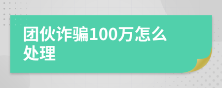 团伙诈骗100万怎么处理