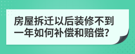 房屋拆迁以后装修不到一年如何补偿和赔偿？