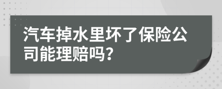 汽车掉水里坏了保险公司能理赔吗？