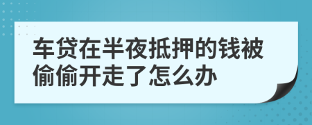 车贷在半夜抵押的钱被偷偷开走了怎么办