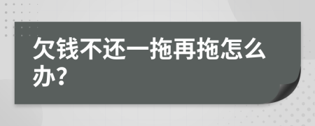 欠钱不还一拖再拖怎么办？