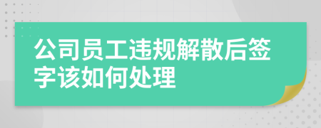 公司员工违规解散后签字该如何处理