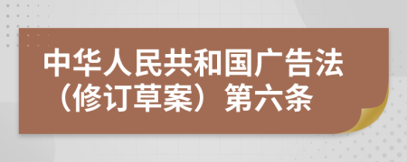 中华人民共和国广告法（修订草案）第六条