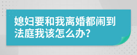 媳妇要和我离婚都闹到法庭我该怎么办？