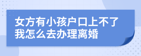 女方有小孩户口上不了我怎么去办理离婚