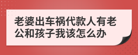 老婆出车祸代款人有老公和孩子我该怎么办