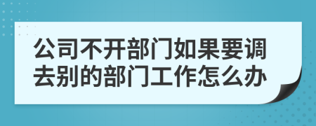 公司不开部门如果要调去别的部门工作怎么办