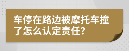车停在路边被摩托车撞了怎么认定责任？