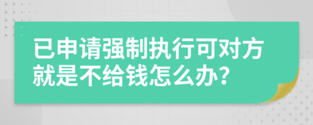 已申请强制执行可对方就是不给钱怎么办？