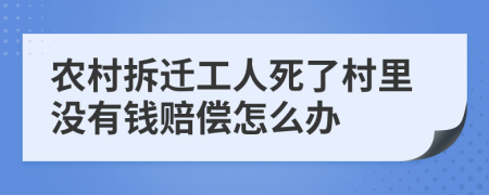 农村拆迁工人死了村里没有钱赔偿怎么办