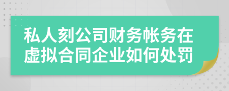 私人刻公司财务帐务在虚拟合同企业如何处罚