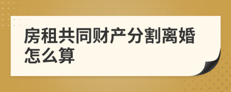 房租共同财产分割离婚怎么算