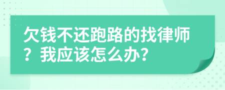 欠钱不还跑路的找律师？我应该怎么办？