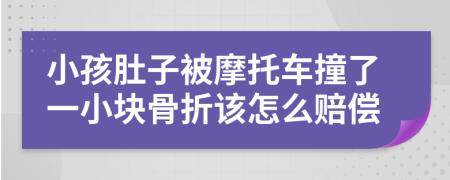 小孩肚子被摩托车撞了一小块骨折该怎么赔偿