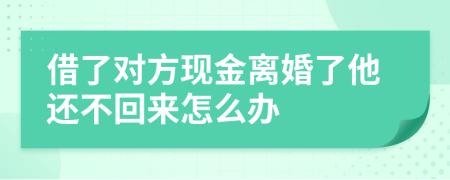 借了对方现金离婚了他还不回来怎么办