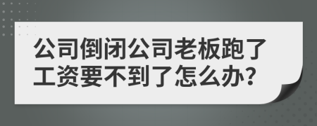 公司倒闭公司老板跑了工资要不到了怎么办？