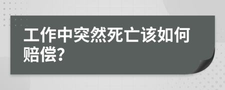 工作中突然死亡该如何赔偿？