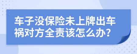 车子没保险未上牌出车祸对方全责该怎么办？