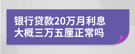 银行贷款20万月利息大概三万五厘正常吗