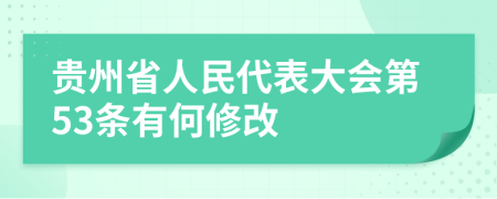 贵州省人民代表大会第53条有何修改