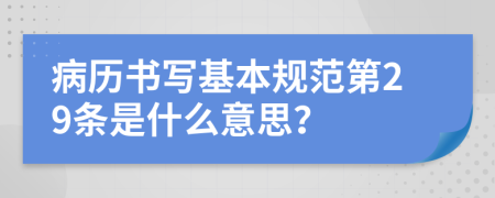 病历书写基本规范第29条是什么意思？