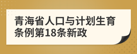 青海省人口与计划生育条例第18条新政