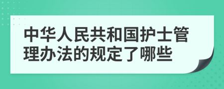 中华人民共和国护士管理办法的规定了哪些