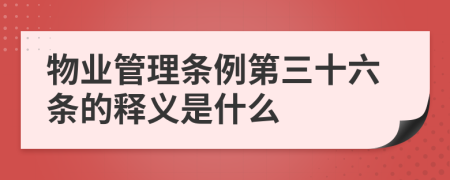 物业管理条例第三十六条的释义是什么