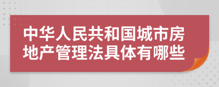 中华人民共和国城市房地产管理法具体有哪些