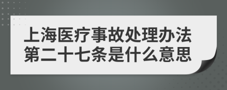 上海医疗事故处理办法第二十七条是什么意思