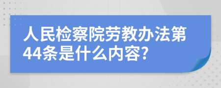 人民检察院劳教办法第44条是什么内容?