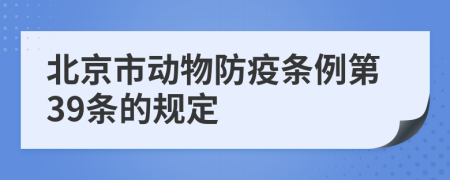 北京市动物防疫条例第39条的规定