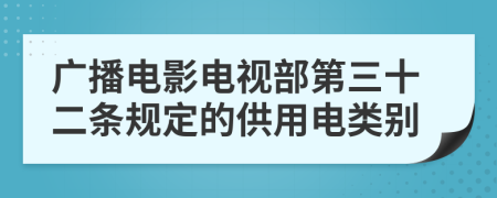 广播电影电视部第三十二条规定的供用电类别