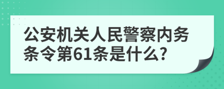 公安机关人民警察内务条令第61条是什么?