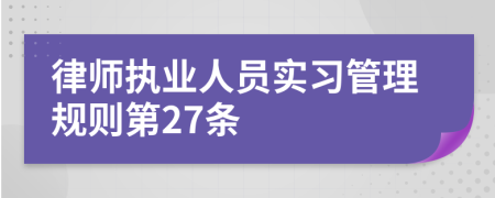 律师执业人员实习管理规则第27条