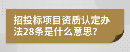 招投标项目资质认定办法28条是什么意思？