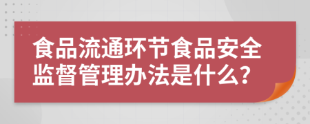 食品流通环节食品安全监督管理办法是什么？