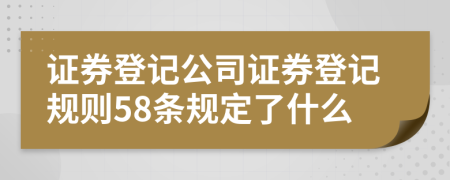 证券登记公司证券登记规则58条规定了什么