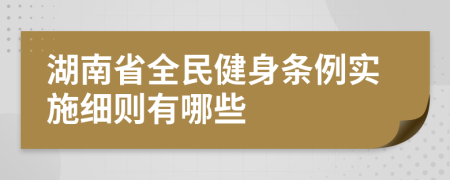 湖南省全民健身条例实施细则有哪些
