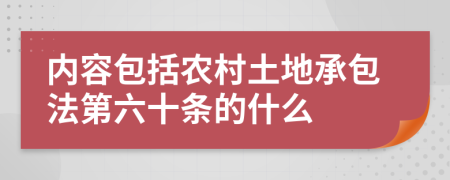 内容包括农村土地承包法第六十条的什么