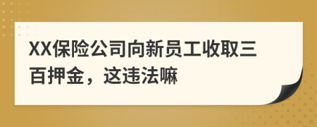 XX保险公司向新员工收取三百押金，这违法嘛