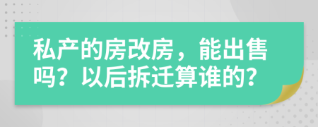 私产的房改房，能出售吗？以后拆迁算谁的？