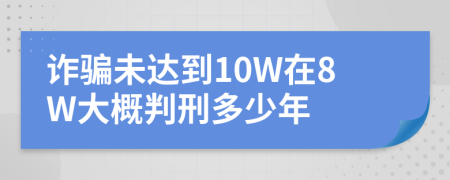 诈骗未达到10W在8W大概判刑多少年