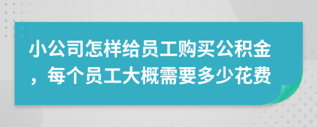 小公司怎样给员工购买公积金，每个员工大概需要多少花费