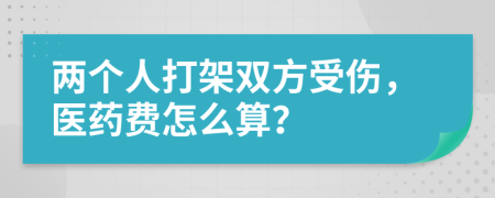 两个人打架双方受伤，医药费怎么算？