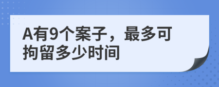 A有9个案子，最多可拘留多少时间