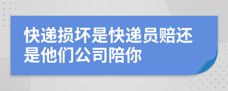 快递损坏是快递员赔还是他们公司陪你