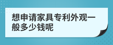 想申请家具专利外观一般多少钱呢