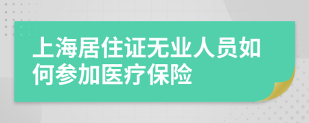 上海居住证无业人员如何参加医疗保险