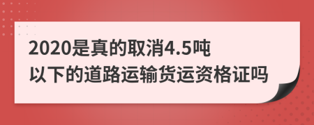 2020是真的取消4.5吨以下的道路运输货运资格证吗